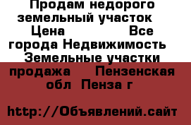 Продам недорого земельный участок  › Цена ­ 450 000 - Все города Недвижимость » Земельные участки продажа   . Пензенская обл.,Пенза г.